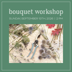 Bouquet Workshop - Sunday, September 13th - 2pm